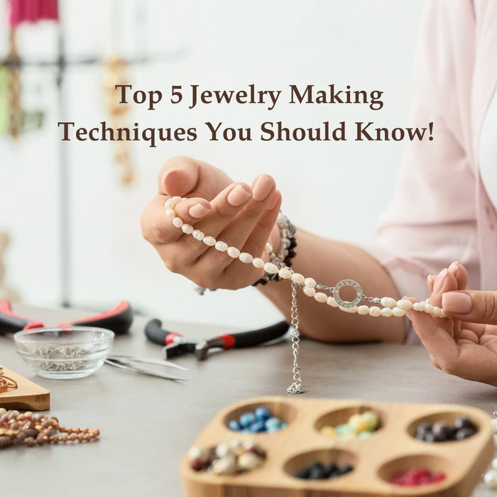 Top 5 Jewelry Making Techniques You Should Know!